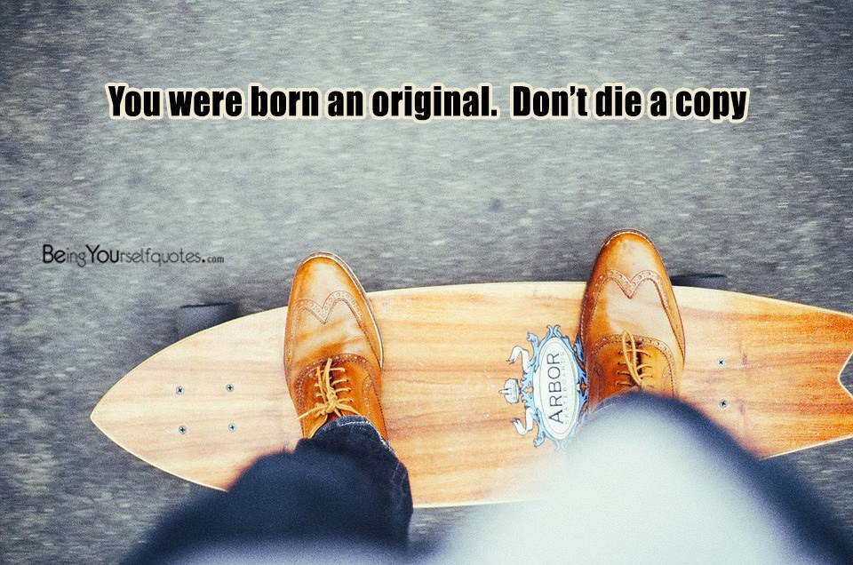 You were born an original Don’t die a copy