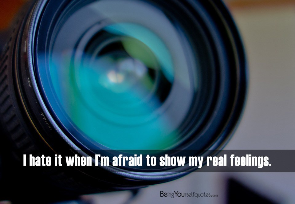 I hate it when I’m afraid to show my real feelings