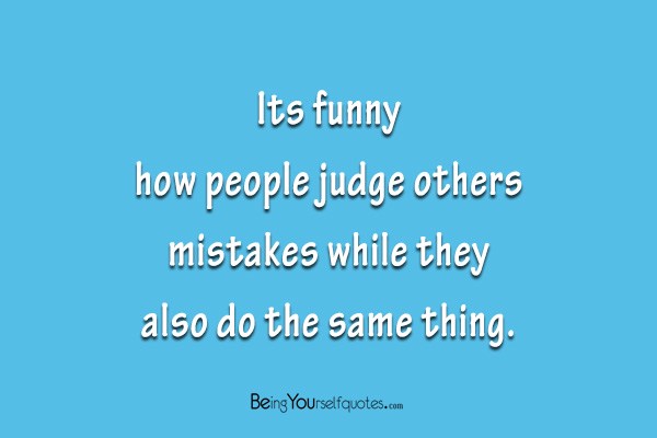 Its funny how people judge others mistakes while they also do the same thing