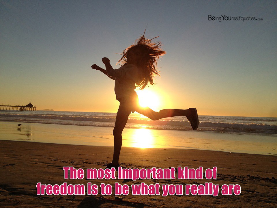 The most important kind of freedom is to be what you really are