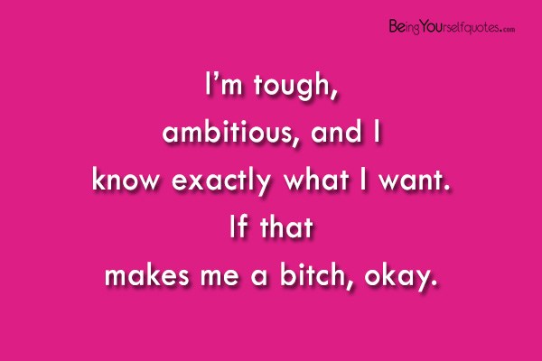 I’m tough  ambitious and I know exactly what I want