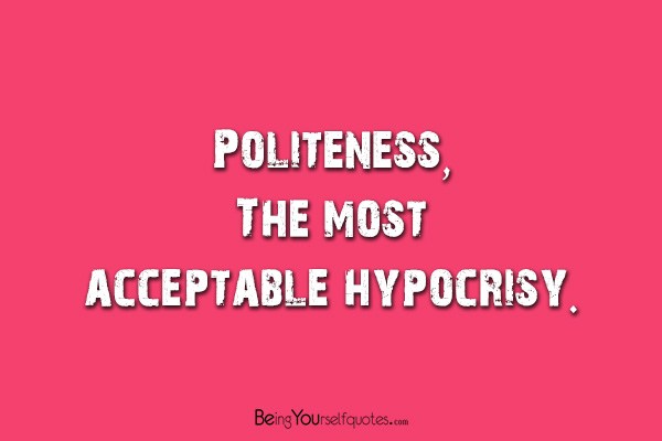 Politeness The most acceptable hypocrisy
