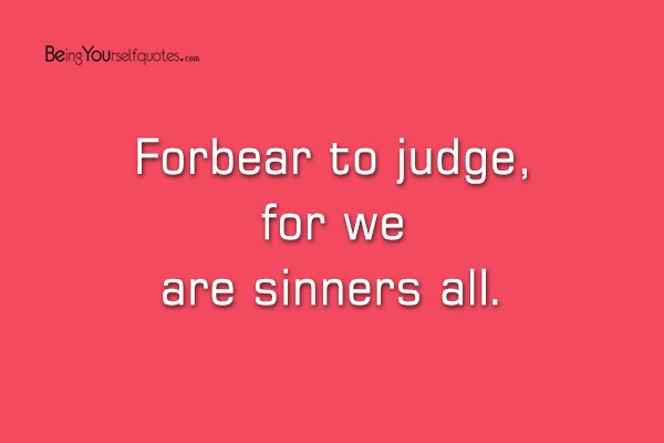 Forbear to judge for we are sinners all