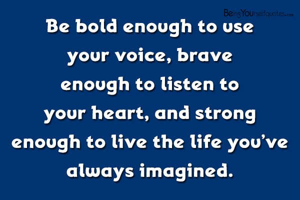 Be bold enough to use your voice, brave enough to