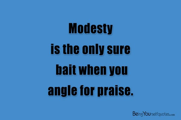Modesty is the only sure bait when you angle for praise