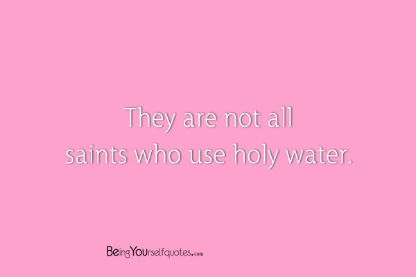 They are not all saints who use holy water