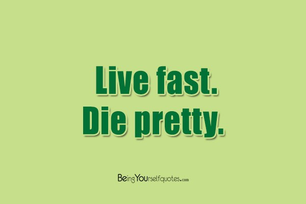 Live fast  die pretty