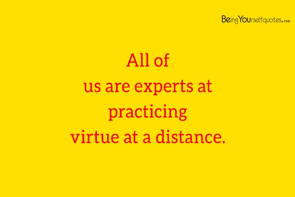 All of us are experts at practicing virtue at a distance