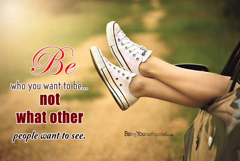 Be who you want to be…not what other people want to see