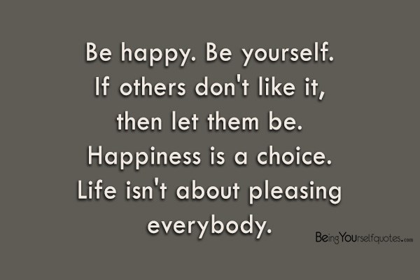 Be happy Be yourself If others don’t