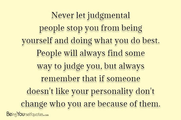 Never let judgmental people stop you from being yourself