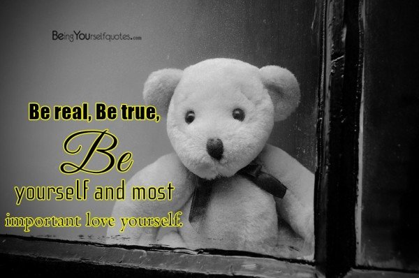 Be real Be true Be yourself and most important love yourself - Being ...