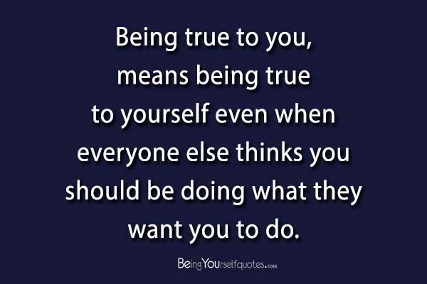 Being true to you means being true to yourself - Being Yourself Quotes